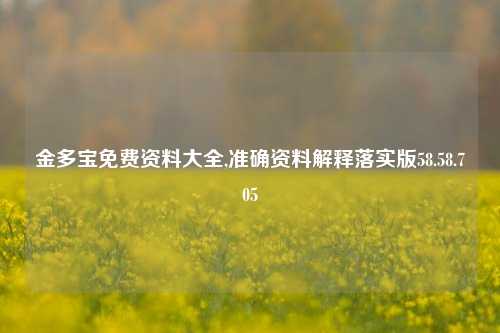 金多宝免费资料大全,准确资料解释落实版58.58.705-第1张图片-热门旅游目的地推荐-旅游攻略