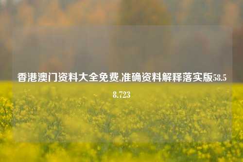 香港澳门资料大全免费,准确资料解释落实版58.58.723-第1张图片-热门旅游目的地推荐-旅游攻略