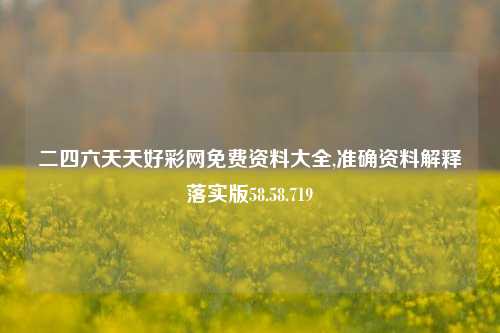 二四六天天好彩网免费资料大全,准确资料解释落实版58.58.719-第1张图片-热门旅游目的地推荐-旅游攻略