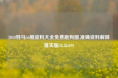 2018特马56期资料大全免费跑狗图,准确资料解释落实版58.58.699-第1张图片-热门旅游目的地推荐-旅游攻略