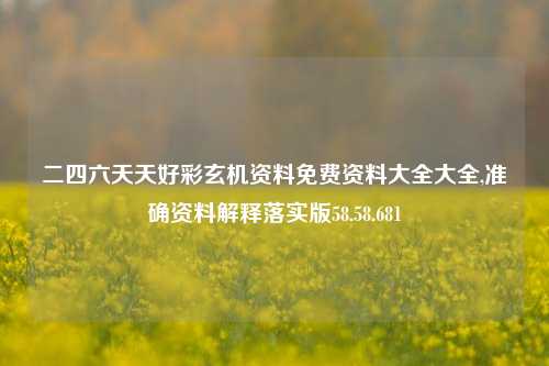 二四六天天好彩玄机资料免费资料大全大全,准确资料解释落实版58.58.681-第1张图片-热门旅游目的地推荐-旅游攻略