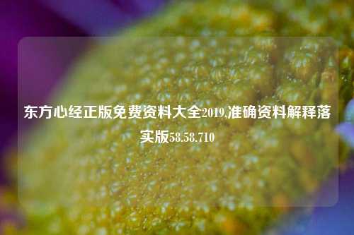 东方心经正版免费资料大全2019,准确资料解释落实版58.58.710-第1张图片-热门旅游目的地推荐-旅游攻略