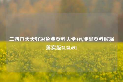 二四六天天好彩免费资料大全449,准确资料解释落实版58.58.691-第1张图片-热门旅游目的地推荐-旅游攻略