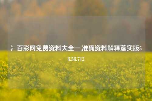 冫百彩网免费资料大全一,准确资料解释落实版58.58.712-第1张图片-热门旅游目的地推荐-旅游攻略