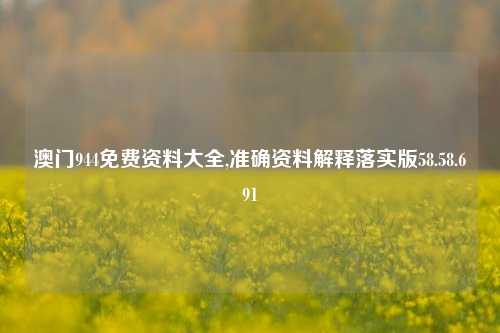 澳门944免费资料大全,准确资料解释落实版58.58.691-第1张图片-热门旅游目的地推荐-旅游攻略