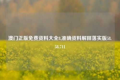 澳门正版免费资料大全8,准确资料解释落实版58.58.711-第1张图片-热门旅游目的地推荐-旅游攻略