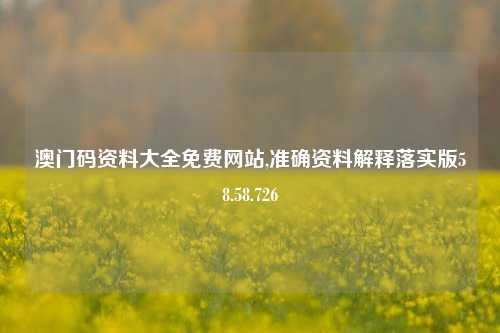 澳门码资料大全免费网站,准确资料解释落实版58.58.726-第1张图片-热门旅游目的地推荐-旅游攻略