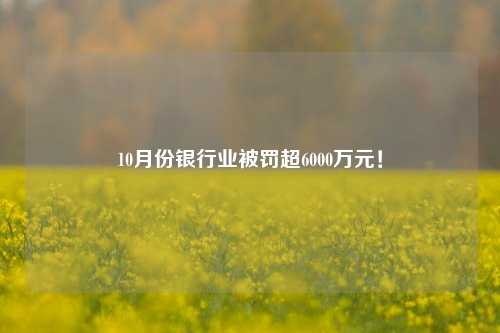 10月份银行业被罚超6000万元！-第1张图片-热门旅游目的地推荐-旅游攻略