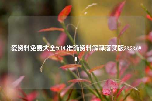 爱资料免费大全2019,准确资料解释落实版58.58.698-第1张图片-热门旅游目的地推荐-旅游攻略