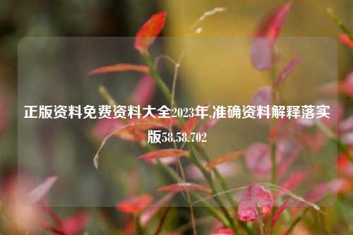 正版资料免费资料大全2023年,准确资料解释落实版58.58.702-第1张图片-热门旅游目的地推荐-旅游攻略