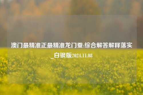 澳门最精准正最精准龙门蚕:综合解答解释落实_白银版2024.11.08-第1张图片-热门旅游目的地推荐-旅游攻略