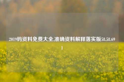 2019码资料免费大全,准确资料解释落实版58.58.691-第1张图片-热门旅游目的地推荐-旅游攻略