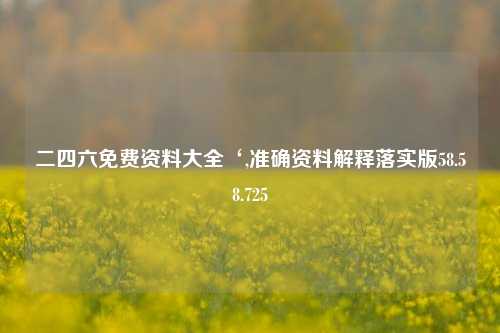 二四六免费资料大全‘,准确资料解释落实版58.58.725-第1张图片-热门旅游目的地推荐-旅游攻略