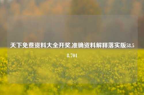 天下免费资料大全开奖,准确资料解释落实版58.58.704-第1张图片-热门旅游目的地推荐-旅游攻略