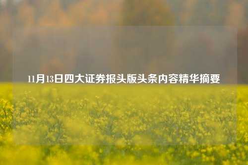 11月13日四大证券报头版头条内容精华摘要-第1张图片-热门旅游目的地推荐-旅游攻略