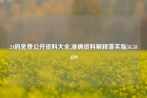 24码免费公开资料大全,准确资料解释落实版58.58.699-第1张图片-热门旅游目的地推荐-旅游攻略