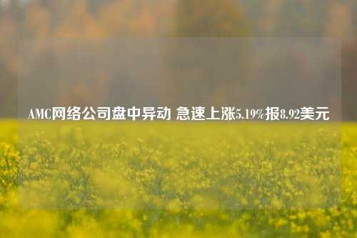 AMC网络公司盘中异动 急速上涨5.19%报8.92美元-第1张图片-热门旅游目的地推荐-旅游攻略