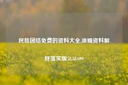 民族团结免费的资料大全,准确资料解释落实版58.58.699-第1张图片-热门旅游目的地推荐-旅游攻略