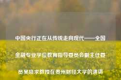 中国央行正在从传统走向现代——全国金融专业学位教育指导委员会副主任委员吴晓求教授在贵州财经大学的演讲-第1张图片-热门旅游目的地推荐-旅游攻略