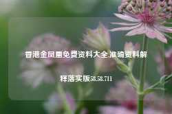 香港金凤凰免费资料大全,准确资料解释落实版58.58.711-第1张图片-热门旅游目的地推荐-旅游攻略