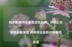 周末影响市场重要资讯回顾：异动公告被取消系误读 深圳将出鼓励并购重组政策-第1张图片-热门旅游目的地推荐-旅游攻略