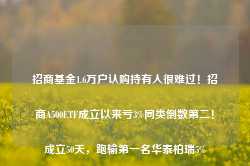 招商基金1.6万户认购持有人很难过！招商A500ETF成立以来亏3%同类倒数第二！成立50天，跑输第一名华泰柏瑞5%-第1张图片-热门旅游目的地推荐-旅游攻略