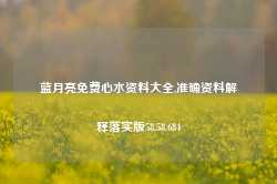 蓝月亮免费心水资料大全,准确资料解释落实版58.58.684-第1张图片-热门旅游目的地推荐-旅游攻略