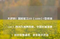 大逆转！国防军工ETF（512810）V型收涨1.64%！四川九洲两连板，中国长城涨停！利好密集涌现，资金跑步进场-第1张图片-热门旅游目的地推荐-旅游攻略