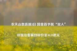 农夫山泉连涨3日 国金首予其“买入”评级及看高目标价至40.53港元-第1张图片-热门旅游目的地推荐-旅游攻略