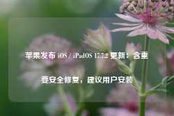 苹果发布 iOS / iPadOS 17.7.2 更新：含重要安全修复，建议用户安装-第1张图片-热门旅游目的地推荐-旅游攻略