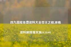 四九图库免费资料大全帝王之相,准确资料解释落实版58.58.693-第1张图片-热门旅游目的地推荐-旅游攻略