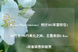 Pioneer Power Solutions：预计2025年营收在2700万至2900万美元之间，主要来自E-Boost设备销售和租赁-第1张图片-热门旅游目的地推荐-旅游攻略