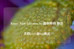 Barnes  Noble Education, Inc盘中异动 股价大跌5.12%报9.64美元-第1张图片-热门旅游目的地推荐-旅游攻略