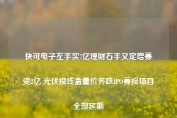 快可电子左手买7亿理财右手又定增募资2亿 光伏接线盒量价齐跌IPO募投项目全部延期-第1张图片-热门旅游目的地推荐-旅游攻略