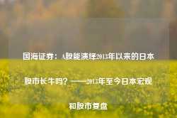 国海证券：A股能演绎2013年以来的日本股市长牛吗？——2013年至今日本宏观和股市复盘-第1张图片-热门旅游目的地推荐-旅游攻略