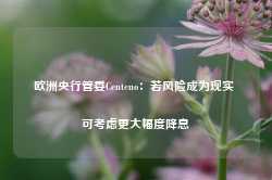 欧洲央行管委Centeno：若风险成为现实 可考虑更大幅度降息-第1张图片-热门旅游目的地推荐-旅游攻略