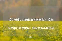 虚标长度、pH值标准等同窗帘？ 揭秘卫生巾行业生意经：多家企业毛利率超50%-第1张图片-热门旅游目的地推荐-旅游攻略