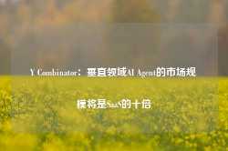 Y Combinator：垂直领域AI Agent的市场规模将是SaaS的十倍-第1张图片-热门旅游目的地推荐-旅游攻略