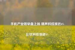 手机产业链早盘上扬 瑞声科技涨近6%丘钛科技涨超4%-第1张图片-热门旅游目的地推荐-旅游攻略