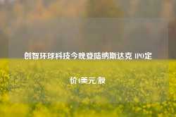 创智环球科技今晚登陆纳斯达克 IPO定价4美元/股-第1张图片-热门旅游目的地推荐-旅游攻略