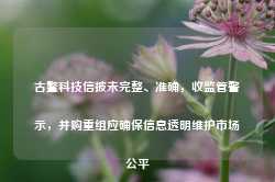 古鳌科技信披未完整、准确，收监管警示，并购重组应确保信息透明维护市场公平-第1张图片-热门旅游目的地推荐-旅游攻略