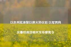 以色列批准黎以停火协议后 以军再向贝鲁特南郊居民发布撤离令-第1张图片-热门旅游目的地推荐-旅游攻略