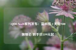 iQOO Neo10系列发布：蓝科技+天玑9400旗舰芯 到手价3199元起-第1张图片-热门旅游目的地推荐-旅游攻略