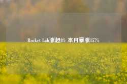 Rocket Lab涨超8% 本月暴涨157%-第1张图片-热门旅游目的地推荐-旅游攻略