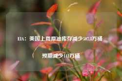 EIA：美国上周原油库存减少507.3万桶 预期减少141万桶-第1张图片-热门旅游目的地推荐-旅游攻略