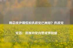 韩总统尹锡悦和执政党已闹掰？执政党党首：将推动党内赞成弹劾案-第1张图片-热门旅游目的地推荐-旅游攻略