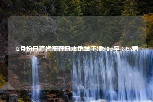 12月份日产汽车在日本销量下滑3.8%至18955辆