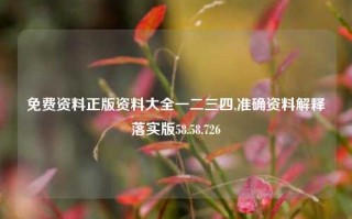 免费资料正版资料大全一二三四,准确资料解释落实版58.58.726