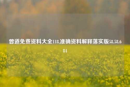 曾道免费资料大全118,准确资料解释落实版58.58.684-第1张图片-热门旅游目的地推荐-旅游攻略