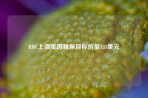 RBC上调美国雅保目标价至133美元-第1张图片-热门旅游目的地推荐-旅游攻略